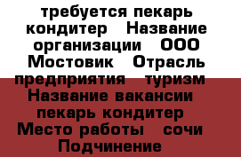 требуется пекарь кондитер › Название организации ­ ООО Мостовик › Отрасль предприятия ­ туризм › Название вакансии ­ пекарь кондитер › Место работы ­ сочи › Подчинение ­ руководитель › Минимальный оклад ­ 34 000 › Максимальный оклад ­ 34 000 › Возраст от ­ 18 › Возраст до ­ 25 - Краснодарский край, Сочи г. Работа » Вакансии   . Краснодарский край